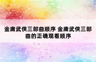 金庸武侠三部曲顺序 金庸武侠三部曲的正确观看顺序